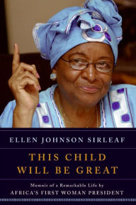 Title: This Child Will Be Great: Memoir of a Remarkable Life by Africa's First Woman President, Author: Ellen Johnson Sirleaf