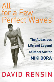 Title: All for a Few Perfect Waves: The Audacious Life and Legend of Rebel Surfer Miki Dora, Author: David Rensin