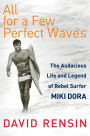 All for a Few Perfect Waves: The Audacious Life and Legend of Rebel Surfer Miki Dora