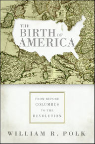Title: The Birth of America: From Before Columbus to the Revolution, Author: William R. Polk