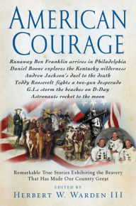 Title: American Courage: Remarkable True Stories Exhibiting the Bravery That Has Made Our Country Great, Author: Herbert W. Warden III