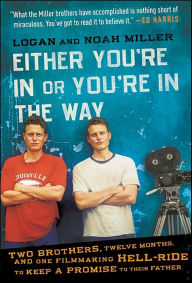 Title: Either You're In or You're in the Way: Two Brothers, Twelve Months, and One Filmmaking Hell-Ride to Keep a Promise to Their Father, Author: Logan Miller