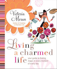 Title: Living a Charmed Life: Your Guide to Finding Magic in Every Moment of Every Day, Author: Victoria Moran