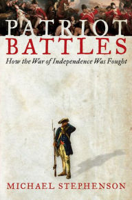 Title: Patriot Battles: How the War of Independence Was Fought, Author: Michael Stephenson