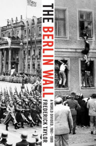 Title: The Berlin Wall: August 13, 1961 - November 9, 1989, Author: Frederick Taylor