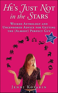 Title: He's Just Not in the Stars: Wicked Astrology and Uncensored Advice for Getting the (Almost) Perfect Guy, Author: Jenni Kosarin