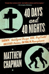 Title: 40 Days and 40 Nights: Darwin, Intelligent Design, God, OxyContin, and Other Oddities on Trial in Pennsylvania, Author: Matthew Chapman