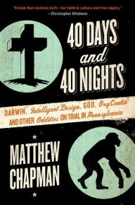 Title: 40 Days and 40 Nights: Darwin, Intelligent Design, God, OxyContin, and Other Oddities on Trial in Pennsylvania, Author: Matthew Chapman