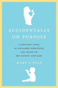 Title: Accidentally on Purpose: The True Tale of a Happy Single Mother, Author: Mary F. Pols