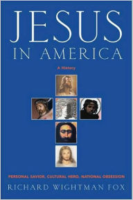 Title: Jesus in America: Personal Savior, Cultural Hero, National Obsession, Author: Richard W Fox