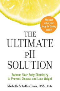 Title: The Ultimate pH Solution: Balance Your Body Chemistry to Prevent Disease and Lose Weight, Author: Michelle Schoffro Cook