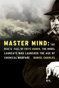 Title: Master Mind: The Rise and Fall of Fritz Haber, the Nobel Laureate Who Launched the Age of Chemical Warfare, Author: Daniel Charles