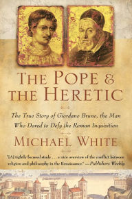 Title: The Pope and the Heretic: The True Story of Giordano Bruno, the Man Who Dared to Defy the Roman Inquisition, Author: Michael White