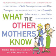 Title: What the Other Mothers Know: A Practical Guide to Child Rearing Told in a Really Nice, Funny Way That Won't Make You Feel Like a Complete Idiot the Way All Those Other Parenting Books Do, Author: Michele Gendelman