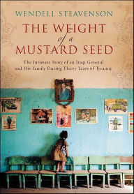 Title: The Weight of a Mustard Seed: The Intimate Story of an Iraqi General and His Family During Thirty Years of Tyranny, Author: Wendell Steavenson