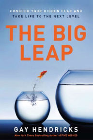 Title: The Big Leap: Conquer Your Hidden Fear and Take Life to the Next Level, Author: Gay Hendricks