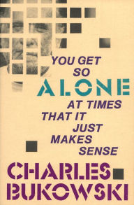Title: You Get So Alone at Times That It Just Makes Sense, Author: Charles Bukowski