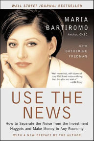 Title: Use the News: How to Separate the Noise from the Investment Nuggets and Make Money in Any Economy, Author: Maria Bartiromo