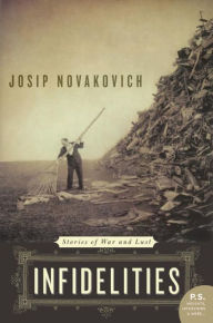 Title: Infidelities: Stories of War and Lust, Author: Josip Novakovich