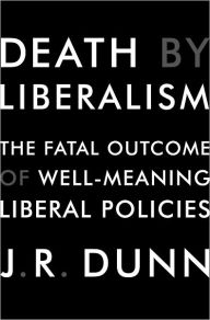 Title: Death by Liberalism: The Fatal Outcome of Well-Meaning Liberal Policies, Author: J. R. Dunn