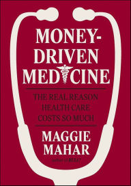 Title: Money-Driven Medicine: The Real Reason Health Care Costs So Much, Author: Maggie Mahar