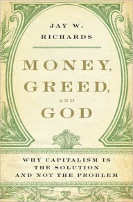 Title: Money, Greed, and God: Why Capitalism Is the Solution and Not the Problem, Author: Jay W. Richards