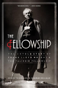 Title: The Fellowship: The Untold Story of Frank Lloyd Wright & the Taliesin Fellowship, Author: Roger Friedland