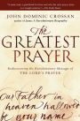 The Greatest Prayer: Rediscovering the Revolutionary Message of the Lord's Prayer