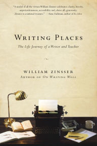 Title: Writing Places: The Life Journey of a Writer and Teacher, Author: William Zinsser