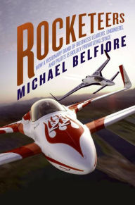 Title: Rocketeers: How a Visionary Band of Business Leaders, Engineers, and Pilots is Boldly Privatizing Space, Author: Michael Belfiore