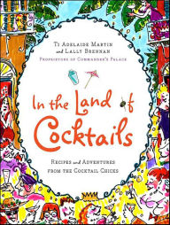 Title: In the Land of Cocktails: Recipes and Adventures from the Cocktail Chicks, Author: Ti Adelaide Martin