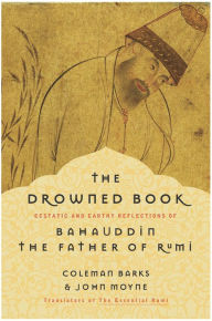 Title: The Drowned Book: Ecstatic and Earthy Reflections of Bahauddin, the Father of Rumi, Author: Coleman Barks