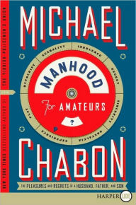 Manhood for Amateurs: The Pleasures and Regrets of a Husband, Father, and Son