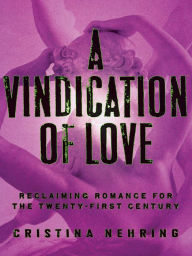 Title: A Vindication of Love: Reclaiming Romance for the Twenty-First Century, Author: Cristina Nehring