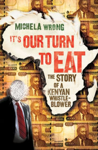 Title: It's Our Turn to Eat: The Story of a Kenyan Whistle-Blower, Author: Michela Wrong