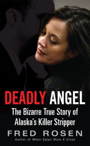 Title: Deadly Angel: The Bizarre True Story of Alaska's Killer Stripper, Author: Fred Rosen