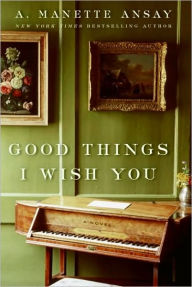 Title: Good Things I Wish You: A Novel, Author: A. Manette Ansay