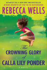 Title: The Crowning Glory of Calla Lily Ponder: A Novel, Author: Rebecca Wells