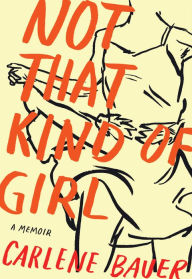 Title: Not That Kind of Girl: A Memoir, Author: Carlene Bauer