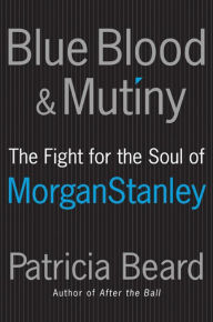 Title: Blue Blood and Mutiny: The Fight for the Soul of Morgan Stanley, Author: Patricia Beard