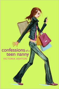 Title: Confessions of a Teen Nanny (Confessions of a Teen Nanny Series #1), Author: Victoria Ashton