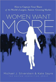 Title: Women Want More: How to Capture Your Share of the World's Largest, Fastest-Growing Market, Author: Michael J. Silverstein