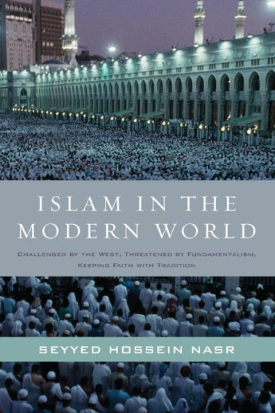 Islam the Modern World: Challenged by West, Threatened Fundamentalism, Keeping Faith with Tradition
