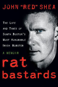 Title: Rat Bastards: The South Boston Irish Mobster Who Took the Rap When Everyone Else Ran, Author: John 