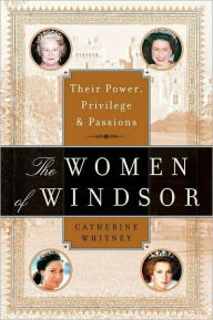 Title: The Women of Windsor: Their Power, Privilege, and Passions, Author: Catherine Whitney