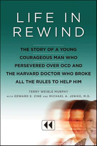 Title: Life in Rewind: The Story of a Young Courageous Man Who Persevered Over OCD and the Harvard Doctor Who Broke All the Rules to Help Him, Author: Terry Weible Murphy