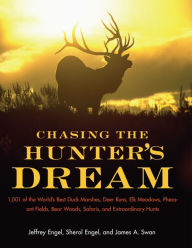 Title: Chasing The Hunter's Dream: 1,001 of the World's Best Duck Marshes, Deer Runs, Elk Meadows, Pheasant Fields, Bear Woods, Safaris, and Extraordinary Hunts, Author: Jeffrey Engel