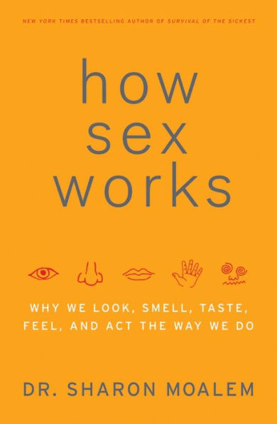 How Sex Works: Why We Look, Smell, Taste, Feel, and Act the Way We Do