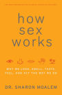 How Sex Works: Why We Look, Smell, Taste, Feel, and Act the Way We Do