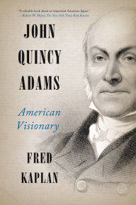 Title: John Quincy Adams: American Visionary, Author: Fred Kaplan